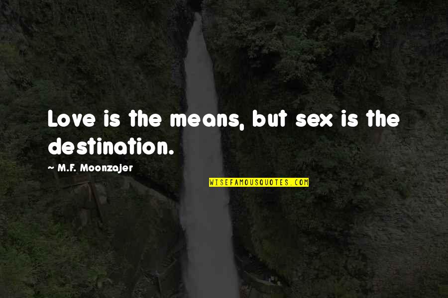 Destination Means Quotes By M.F. Moonzajer: Love is the means, but sex is the Destination Means Quotes By M.F. Moonzajer: Love is the means, but sex is the