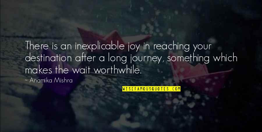 Destination Quotes Quotes By Anamika Mishra: There is an inexplicable joy in reaching your