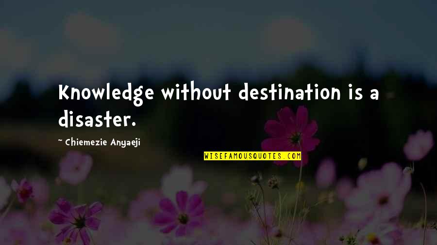Destination Quotes Quotes By Chiemezie Anyaeji: Knowledge without destination is a disaster.