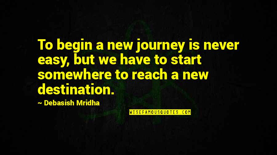 Destination Quotes Quotes By Debasish Mridha: To begin a new journey is never easy,