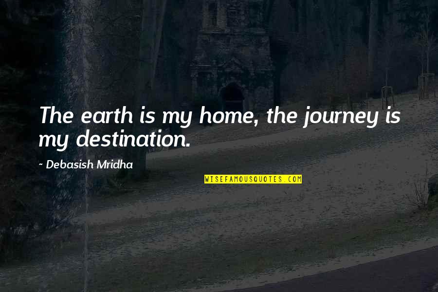 Destination Quotes Quotes By Debasish Mridha: The earth is my home, the journey is