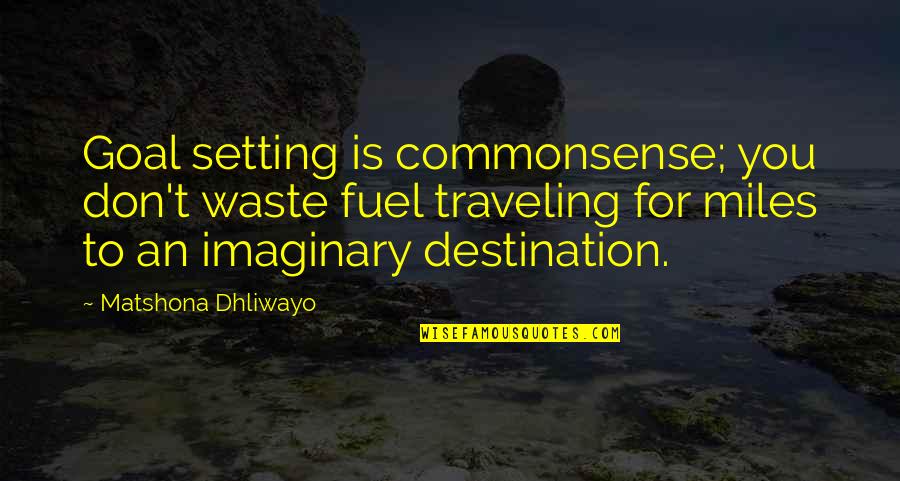 Destination Quotes Quotes By Matshona Dhliwayo: Goal setting is commonsense; you don't waste fuel