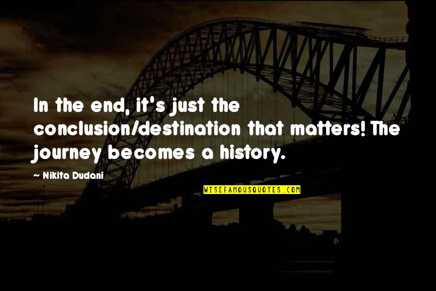 Destination Quotes Quotes By Nikita Dudani: In the end, it's just the conclusion/destination that