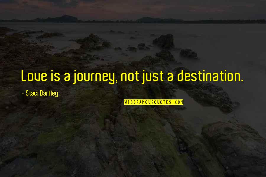 Destination Quotes Quotes By Staci Bartley: Love is a journey, not just a destination.