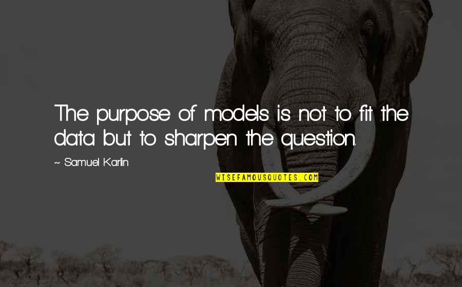 Destination Reached Quotes By Samuel Karlin: The purpose of models is not to fit