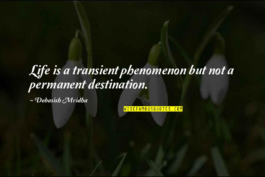 Destination Truth Quotes By Debasish Mridha: Life is a transient phenomenon but not a Destination Truth Quotes By Debasish Mridha: Life is a transient phenomenon but not a