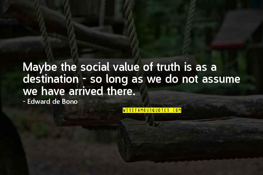 Destination Truth Quotes By Edward De Bono: Maybe the social value of truth is as Destination Truth Quotes By Edward De Bono: Maybe the social value of truth is as