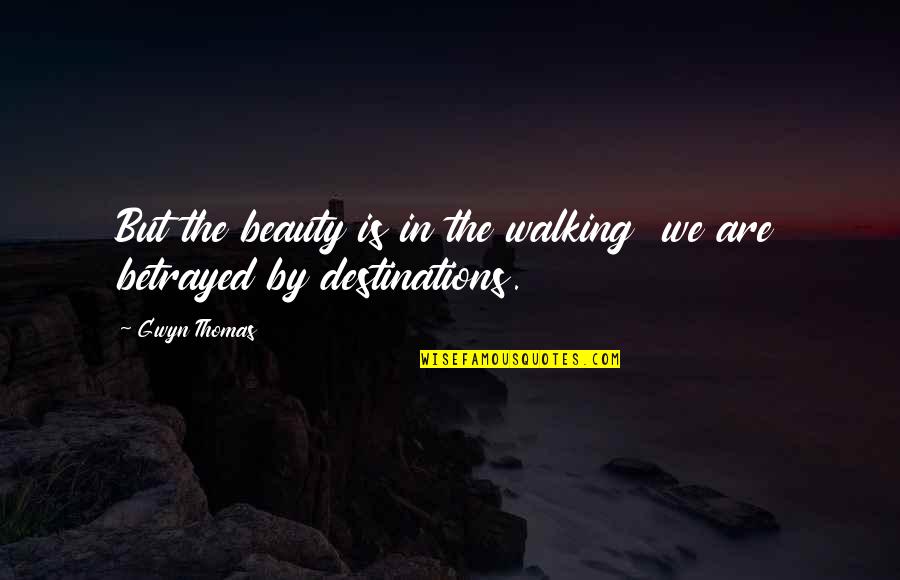 Destinations Quotes By Gwyn Thomas: But the beauty is in the walking we