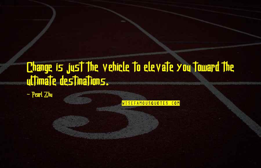 Destinations Quotes By Pearl Zhu: Change is just the vehicle to elevate you