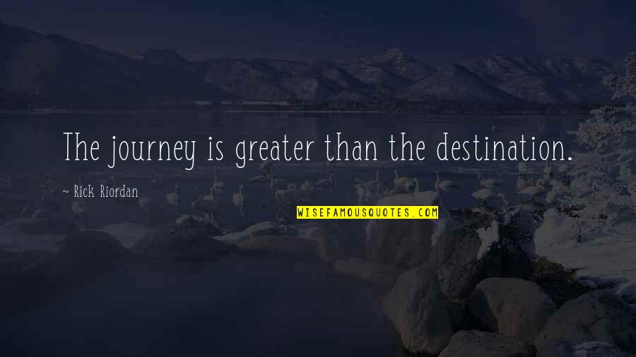 Destinations Quotes By Rick Riordan: The journey is greater than the destination.