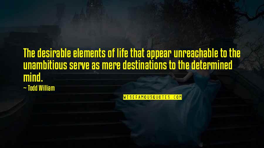 Destinations Quotes By Todd William: The desirable elements of life that appear unreachable
