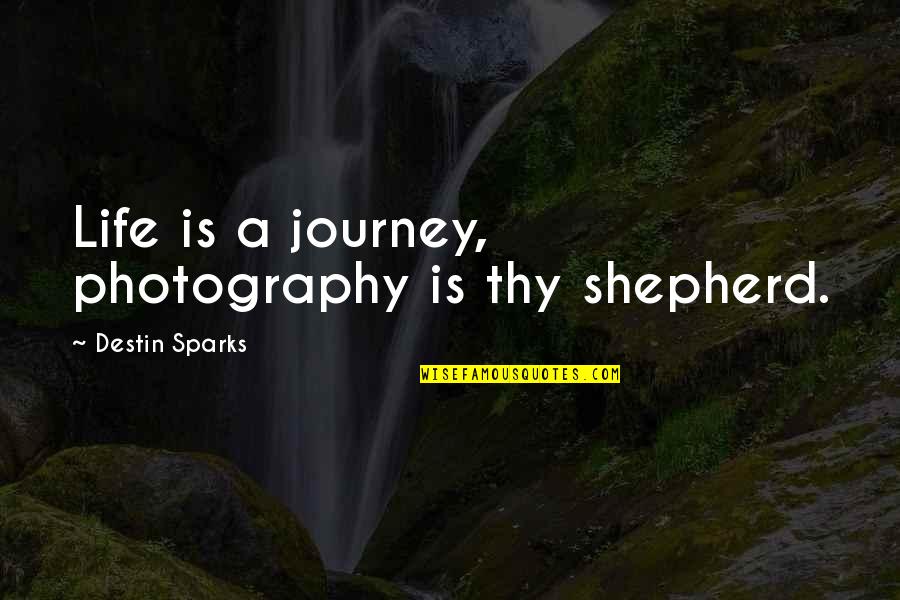 Destin'd Quotes By Destin Sparks: Life is a journey, photography is thy shepherd.