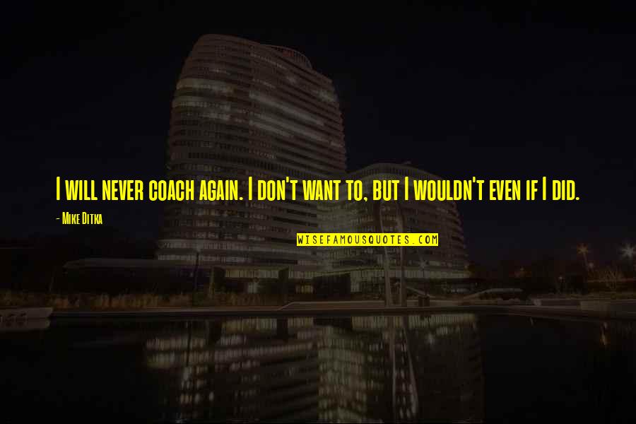 Destined For Great Things Quotes By Mike Ditka: I will never coach again. I don't want