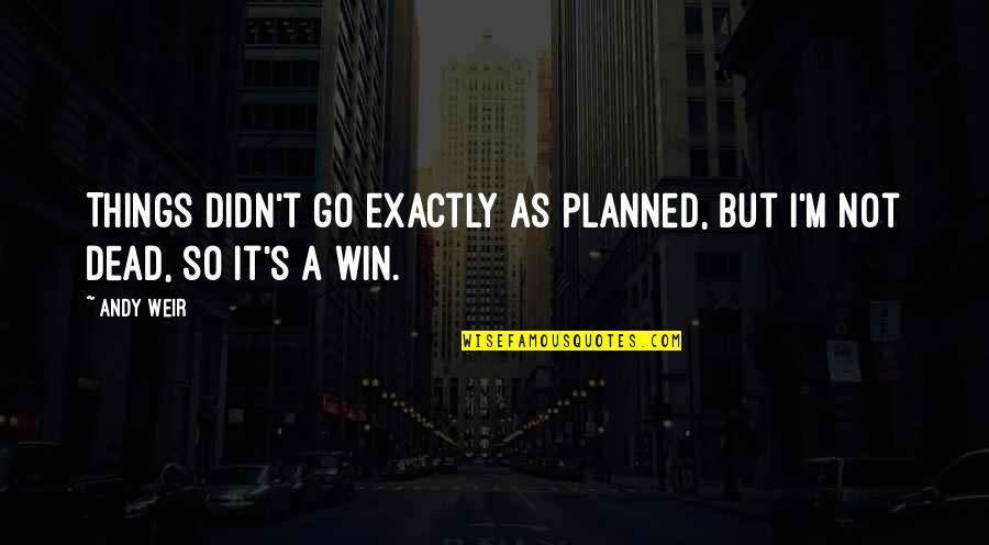 Destined For Greatness Quotes By Andy Weir: Things didn't go exactly as planned, but I'm