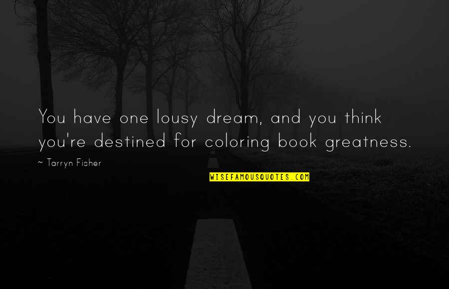 Destined For Greatness Quotes By Tarryn Fisher: You have one lousy dream, and you think