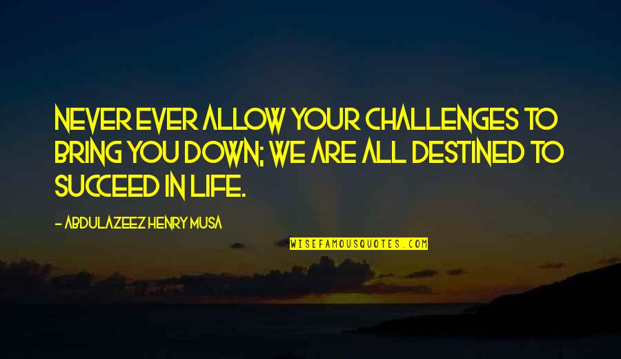 Destined Life Quotes By Abdulazeez Henry Musa: Never ever allow your challenges to bring you