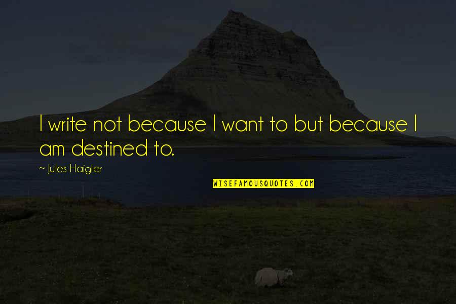Destined Quotes By Jules Haigler: I write not because I want to but
