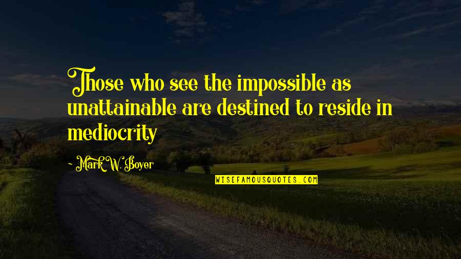 Destined Quotes By Mark W. Boyer: Those who see the impossible as unattainable are
