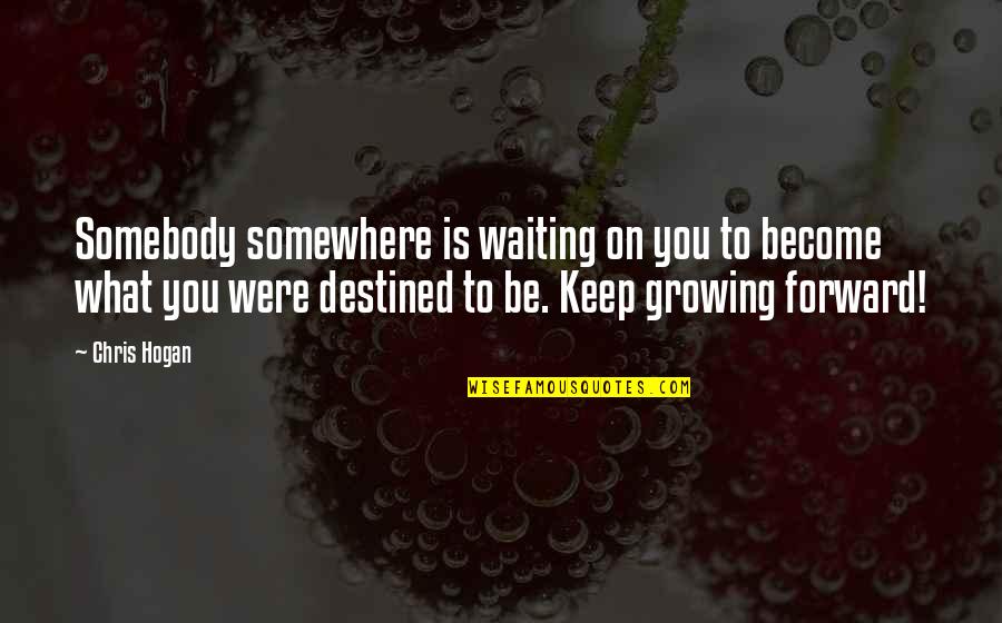Destined To Be Quotes By Chris Hogan: Somebody somewhere is waiting on you to become Destined To Be Quotes By Chris Hogan: Somebody somewhere is waiting on you to become