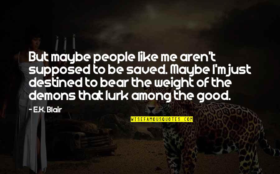 Destined To Be Quotes By E.K. Blair: But maybe people like me aren't supposed to Destined To Be Quotes By E.K. Blair: But maybe people like me aren't supposed to