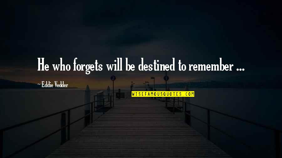 Destined To Be Quotes By Eddie Vedder: He who forgets will be destined to remember Destined To Be Quotes By Eddie Vedder: He who forgets will be destined to remember