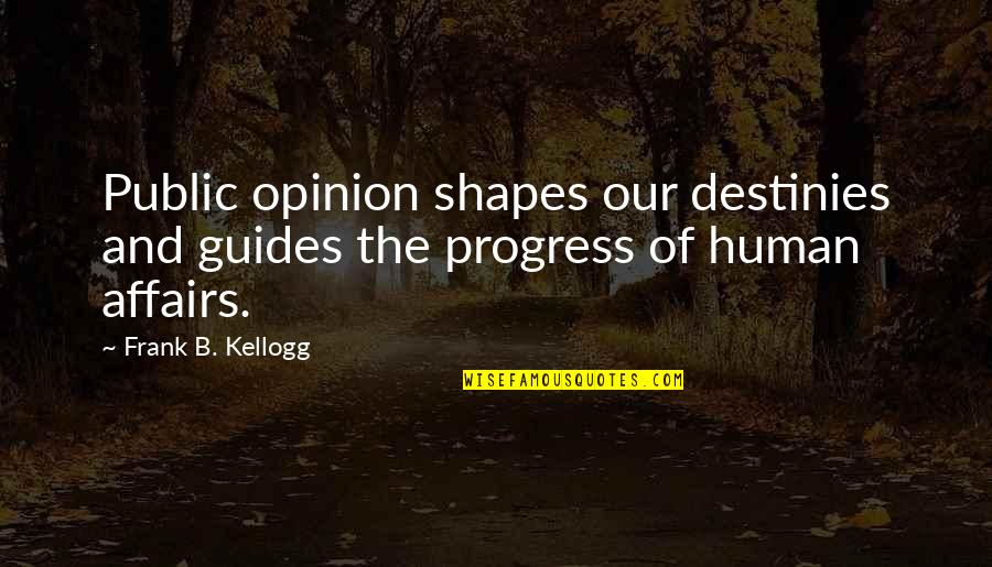 Destinies Quotes By Frank B. Kellogg: Public opinion shapes our destinies and guides the