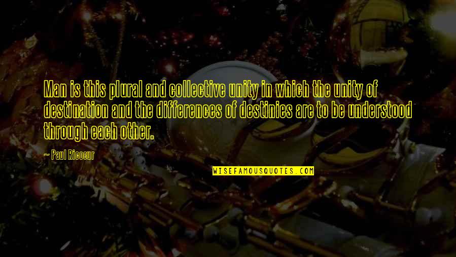 Destinies Quotes By Paul Ricoeur: Man is this plural and collective unity in