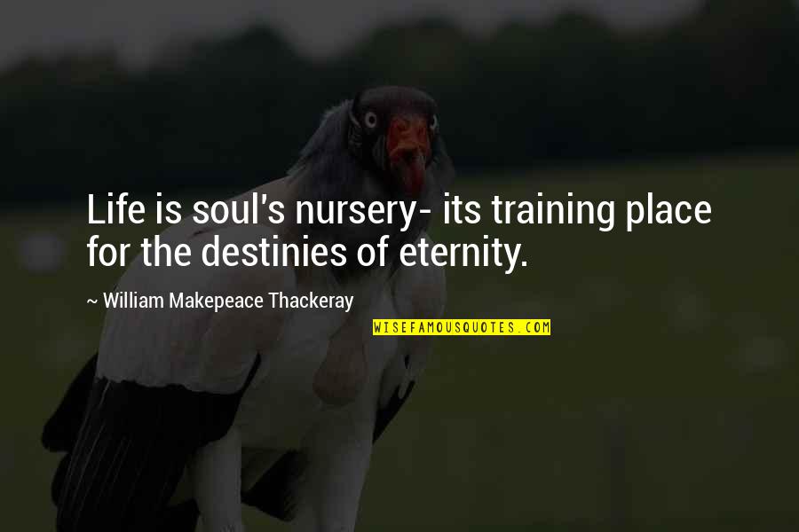 Destinies Quotes By William Makepeace Thackeray: Life is soul's nursery- its training place for