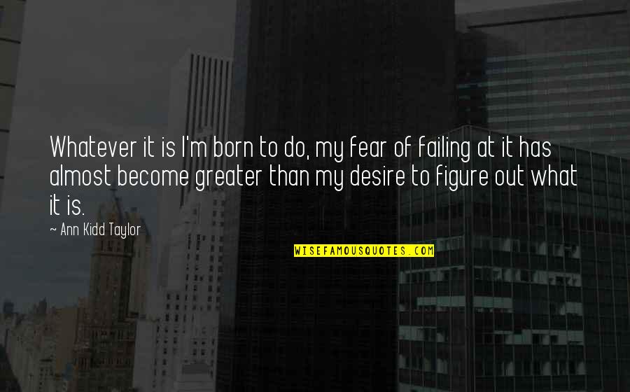 Destiny And Desire Quotes By Ann Kidd Taylor: Whatever it is I'm born to do, my Destiny And Desire Quotes By Ann Kidd Taylor: Whatever it is I'm born to do, my