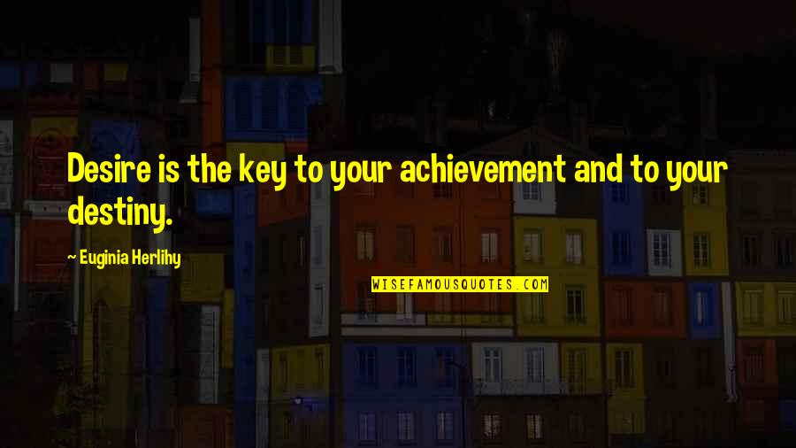 Destiny And Desire Quotes By Euginia Herlihy: Desire is the key to your achievement and Destiny And Desire Quotes By Euginia Herlihy: Desire is the key to your achievement and
