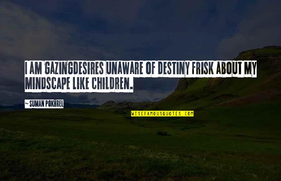 Destiny And Desire Quotes By Suman Pokhrel: I am gazingdesires unaware of destiny frisk about