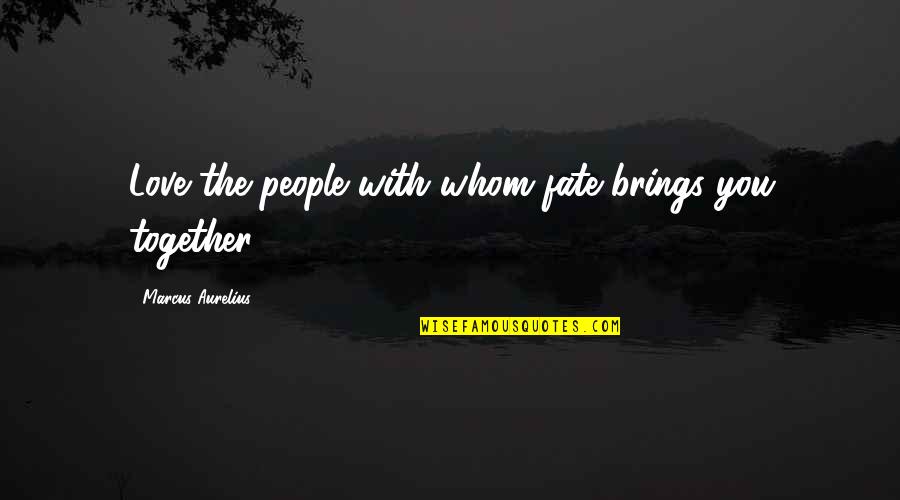 Destiny And Fate Of Love Quotes By Marcus Aurelius: Love the people with whom fate brings you Destiny And Fate Of Love Quotes By Marcus Aurelius: Love the people with whom fate brings you