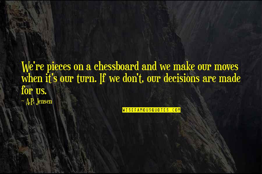 Destiny And Fate Quotes By A.P. Jensen: We're pieces on a chessboard and we make Destiny And Fate Quotes By A.P. Jensen: We're pieces on a chessboard and we make