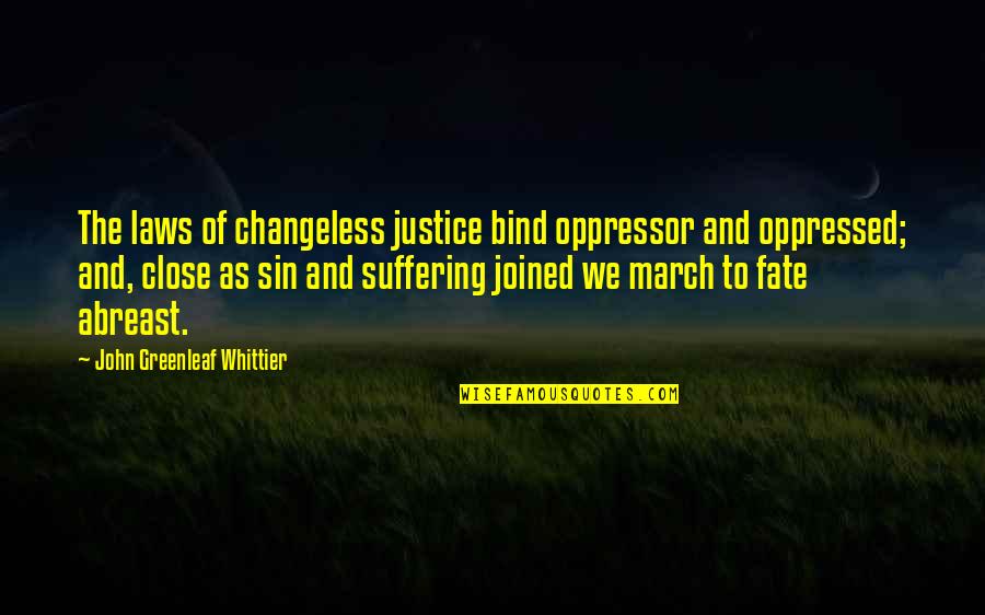 Destiny And Fate Quotes By John Greenleaf Whittier: The laws of changeless justice bind oppressor and Destiny And Fate Quotes By John Greenleaf Whittier: The laws of changeless justice bind oppressor and
