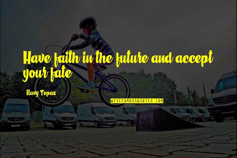 Destiny And Fate Quotes By Navy Topaz: Have faith in the future and accept your