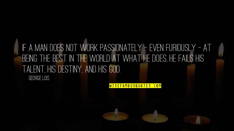 Destiny And God Quotes By George Lois: If a man does not work passionately -