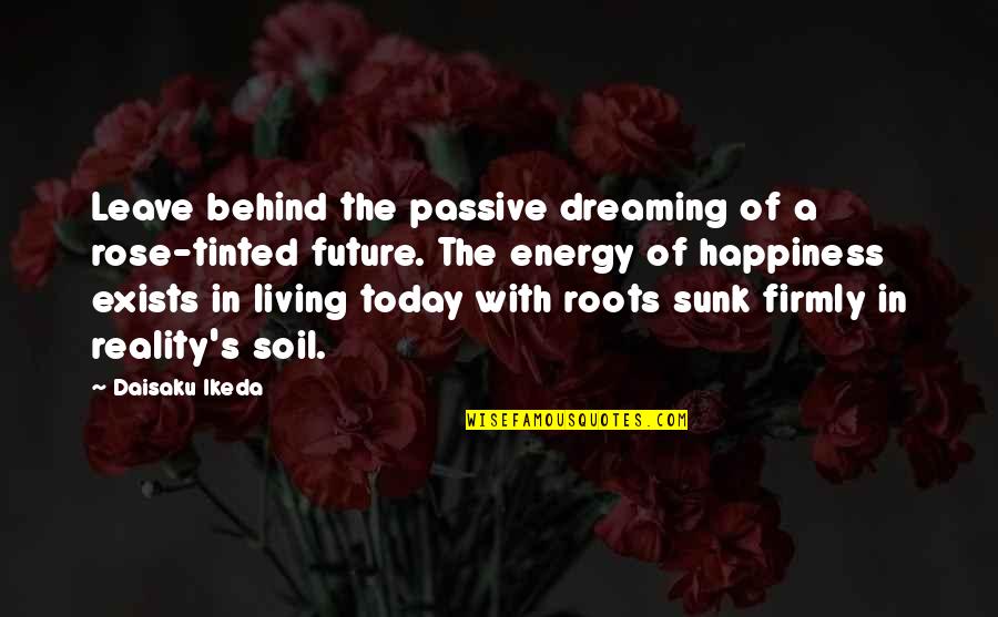 Destiny And Karma Quotes By Daisaku Ikeda: Leave behind the passive dreaming of a rose-tinted