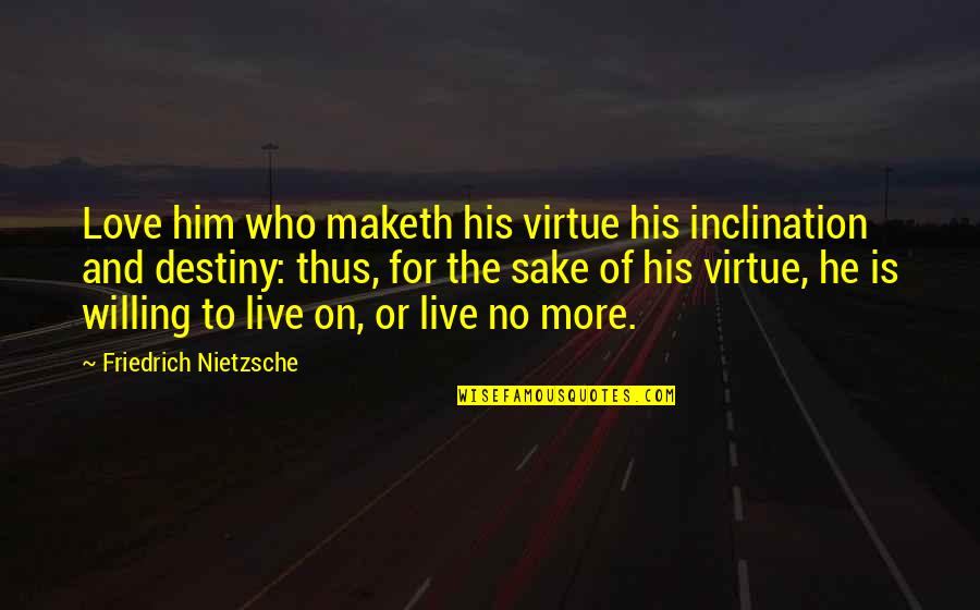 Destiny And Love Quotes By Friedrich Nietzsche: Love him who maketh his virtue his inclination