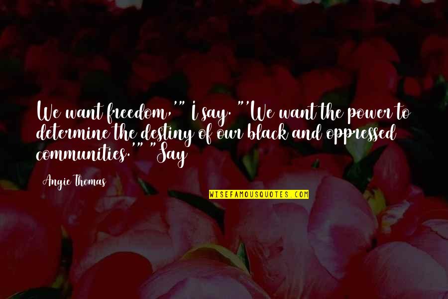 Destiny And Power Quotes By Angie Thomas: We want freedom,'" I say. "'We want the Destiny And Power Quotes By Angie Thomas: We want freedom,'" I say. "'We want the