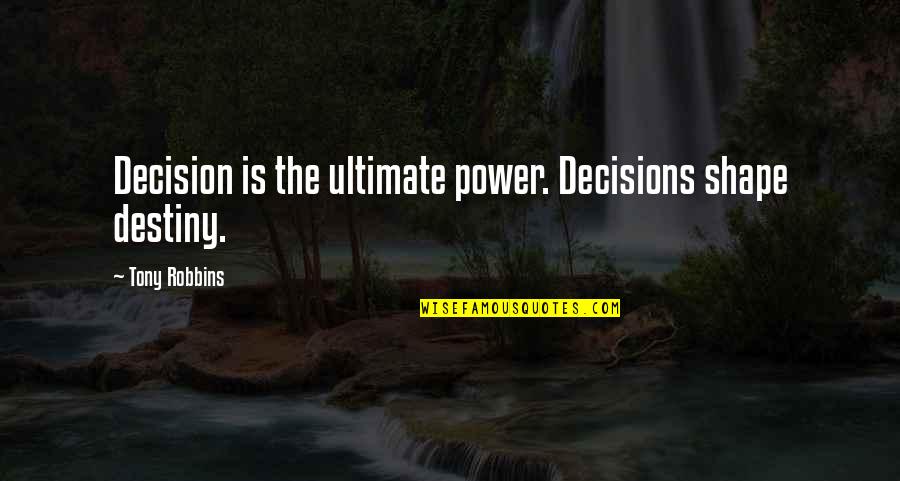 Destiny And Power Quotes By Tony Robbins: Decision is the ultimate power. Decisions shape destiny. Destiny And Power Quotes By Tony Robbins: Decision is the ultimate power. Decisions shape destiny.