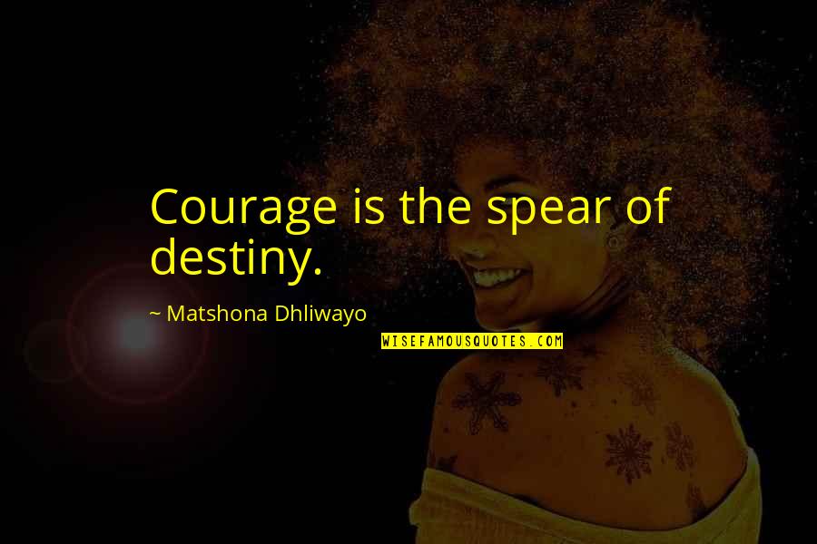Destiny And Success Quotes By Matshona Dhliwayo: Courage is the spear of destiny.
