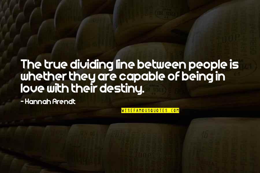Destiny And True Love Quotes By Hannah Arendt: The true dividing line between people is whether