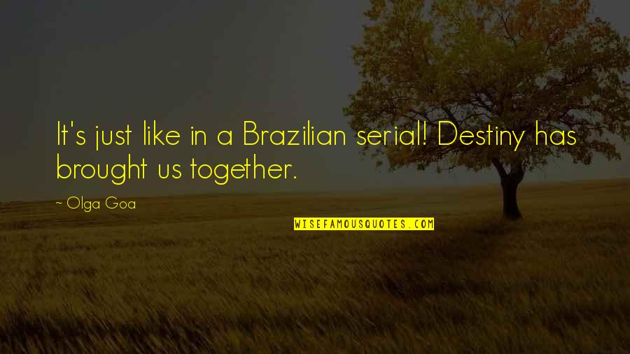 Destiny Brought Us Together Quotes By Olga Goa: It's just like in a Brazilian serial! Destiny