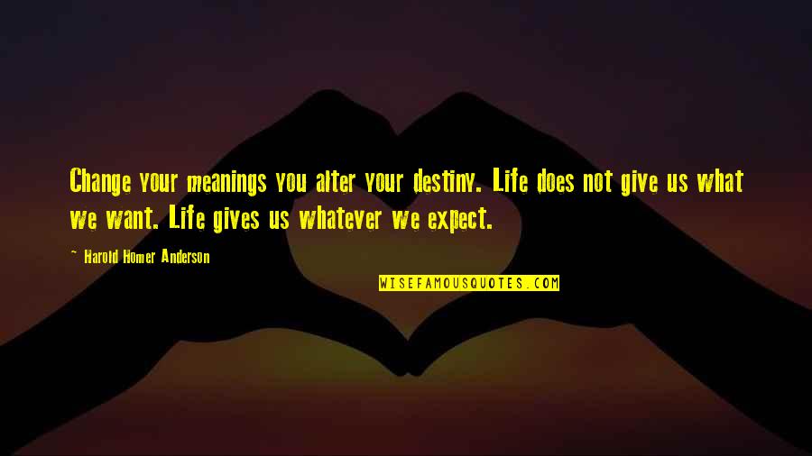 Destiny Change Quotes By Harold Homer Anderson: Change your meanings you alter your destiny. Life