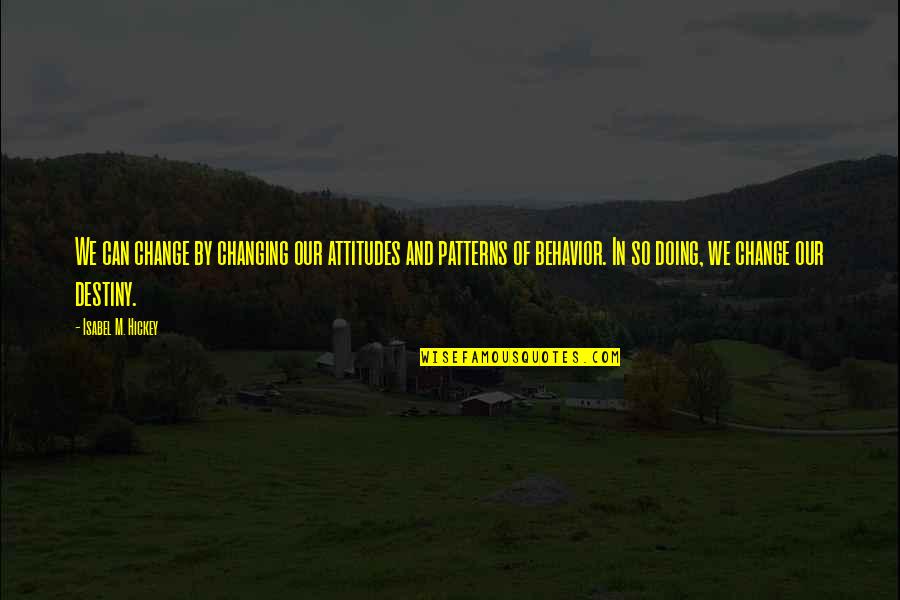 Destiny Change Quotes By Isabel M. Hickey: We can change by changing our attitudes and Destiny Change Quotes By Isabel M. Hickey: We can change by changing our attitudes and