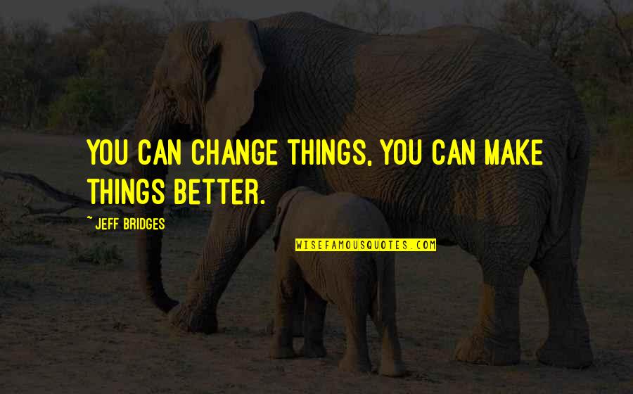 Destiny Change Quotes By Jeff Bridges: You can change things, you can make things Destiny Change Quotes By Jeff Bridges: You can change things, you can make things