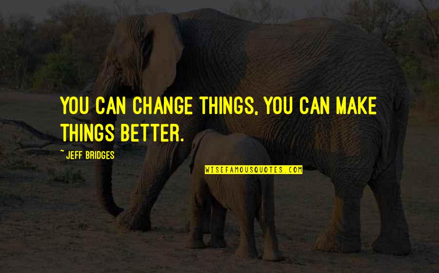 Destiny Change Quotes By Jeff Bridges: You can change things, you can make things