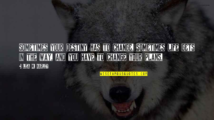 Destiny Change Quotes By Lisa M. Harley: Sometimes your destiny has to change. Sometimes life