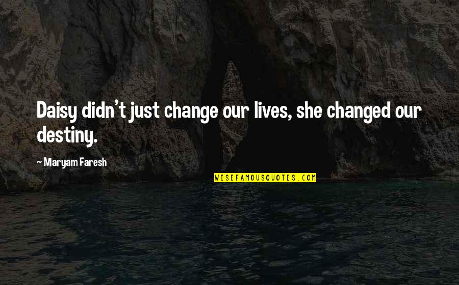 Destiny Change Quotes By Maryam Faresh: Daisy didn't just change our lives, she changed