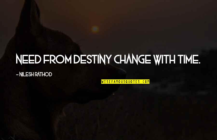 Destiny Change Quotes By Nilesh Rathod: Need from destiny change with time.
